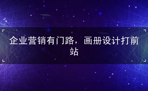 企業(yè)營銷有門路，畫冊設計打前站